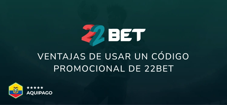 Ventajas de usar un código promocional de 22Bet - Aquipago